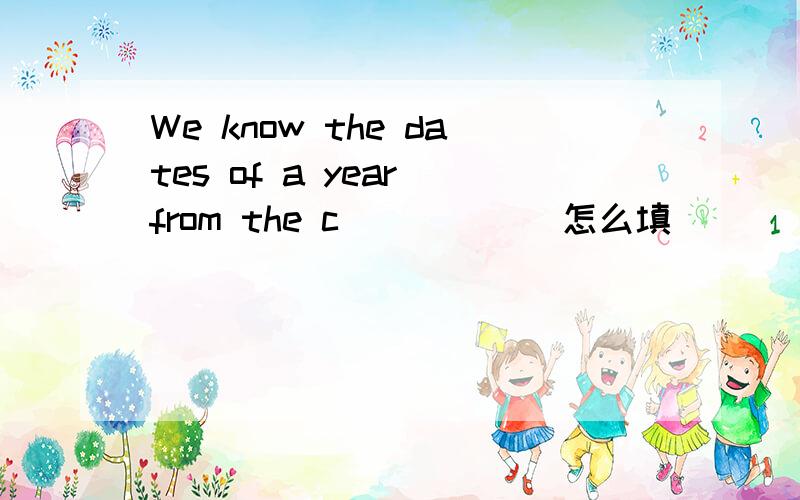 We know the dates of a year from the c______怎么填