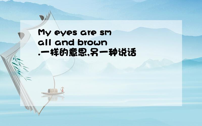 My eyes are small and brown .一样的意思,另一种说话