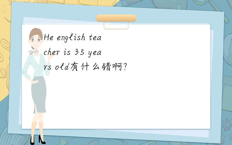 He english teacher is 35 years old有什么错啊?