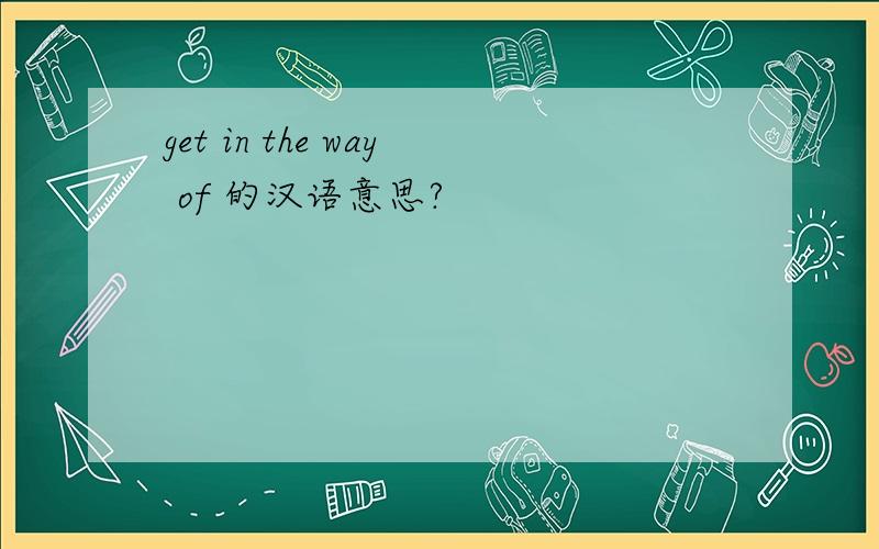 get in the way of 的汉语意思?