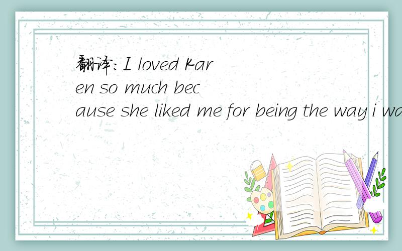 翻译：I loved Karen so much because she liked me for being the way i was.