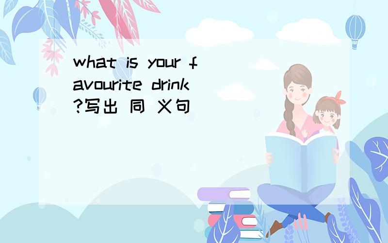 what is your favourite drink?写出 同 义句
