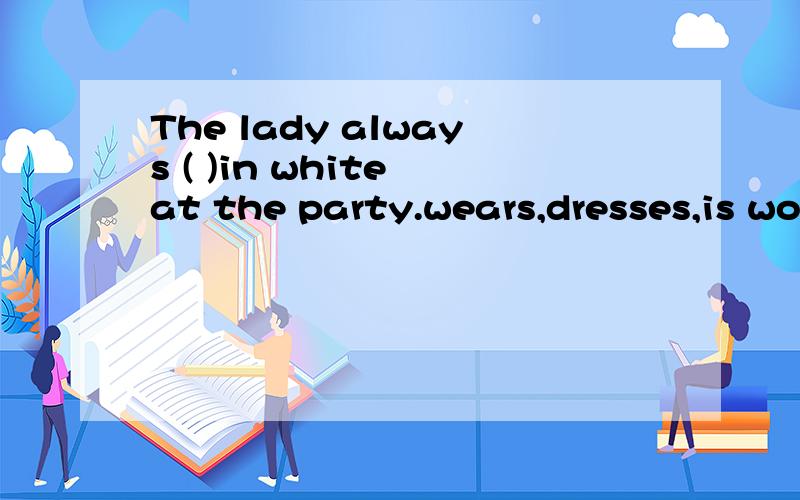The lady always ( )in white at the party.wears,dresses,is worn,gets dressed?应该填哪个呢?