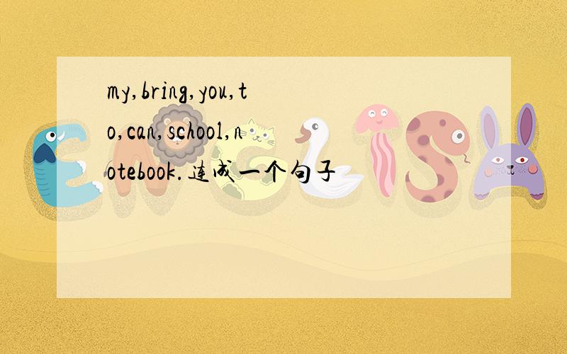 my,bring,you,to,can,school,notebook.连成一个句子