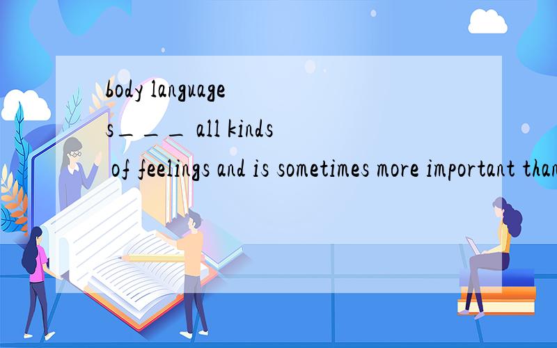 body language s___ all kinds of feelings and is sometimes more important than s___ language