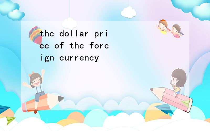 the dollar price of the foreign currency