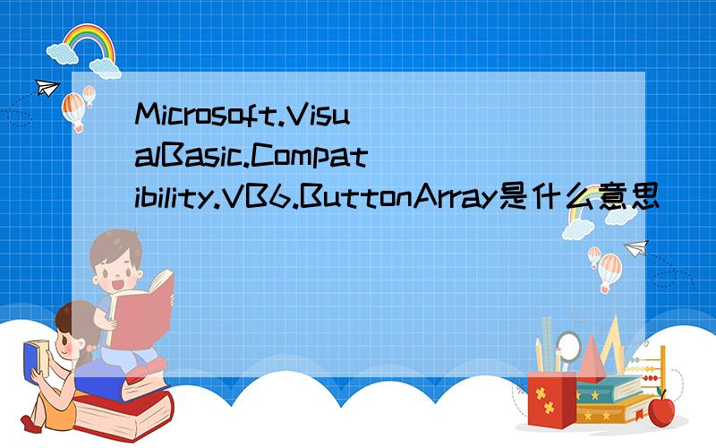 Microsoft.VisualBasic.Compatibility.VB6.ButtonArray是什么意思