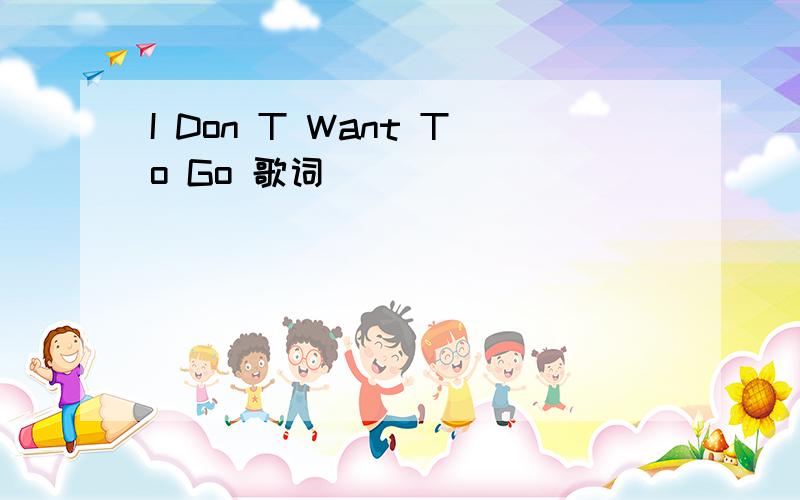 I Don T Want To Go 歌词