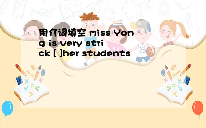 用介词填空 miss Yong is very strick [ ]her students