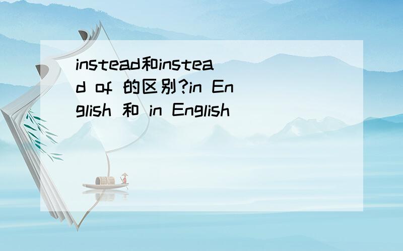 instead和instead of 的区别?in English 和 in English