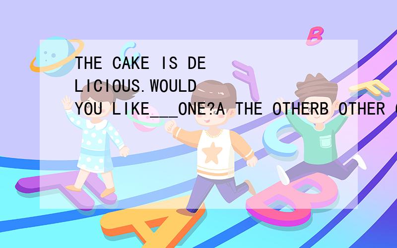 THE CAKE IS DELICIOUS.WOULD YOU LIKE___ONE?A THE OTHERB OTHER C AN OTHERD ANOTHER