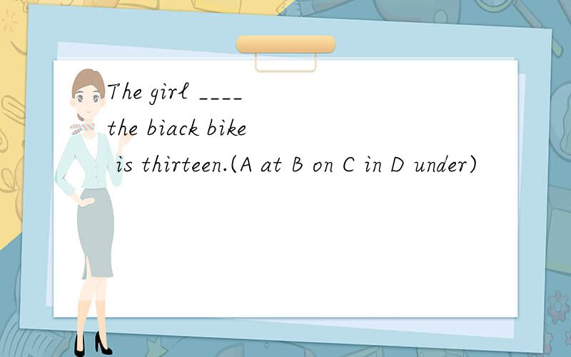 The girl ____ the biack bike is thirteen.(A at B on C in D under)