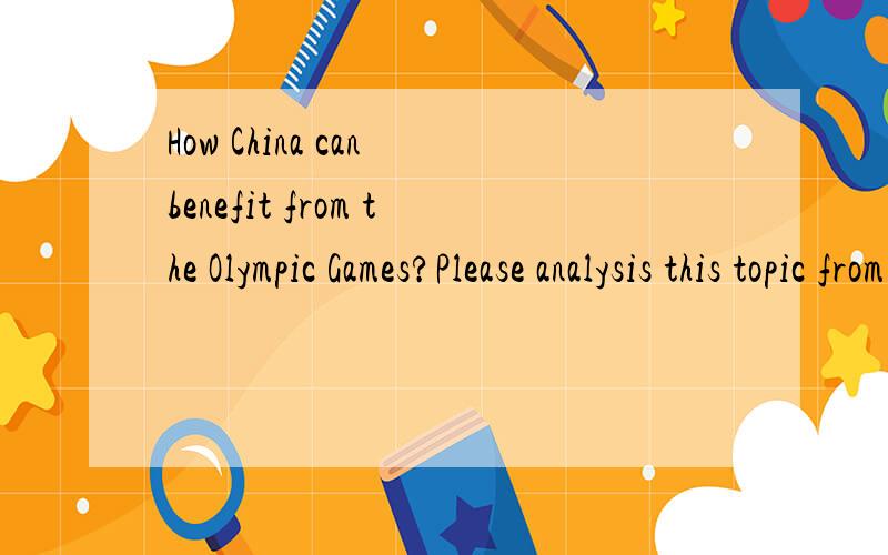 How China can benefit from the Olympic Games?Please analysis this topic from servel parts,such as econime ,educate and so on .
