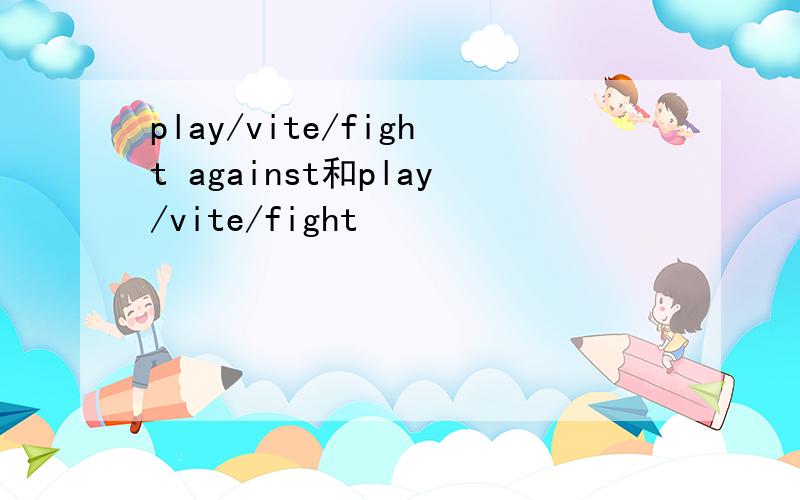 play/vite/fight against和play/vite/fight
