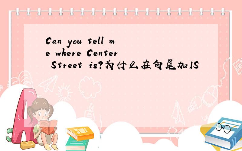 Can you tell me where Center Street is?为什么在句尾加IS