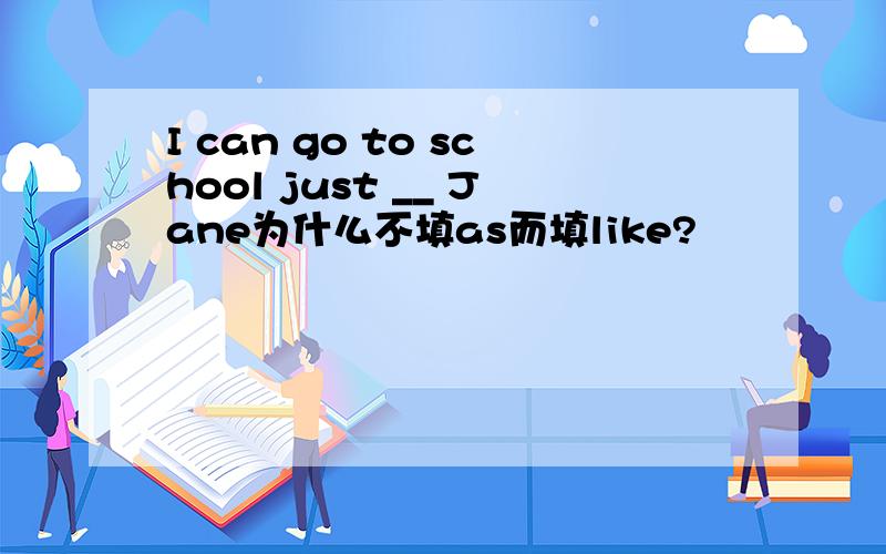 I can go to school just __ Jane为什么不填as而填like?