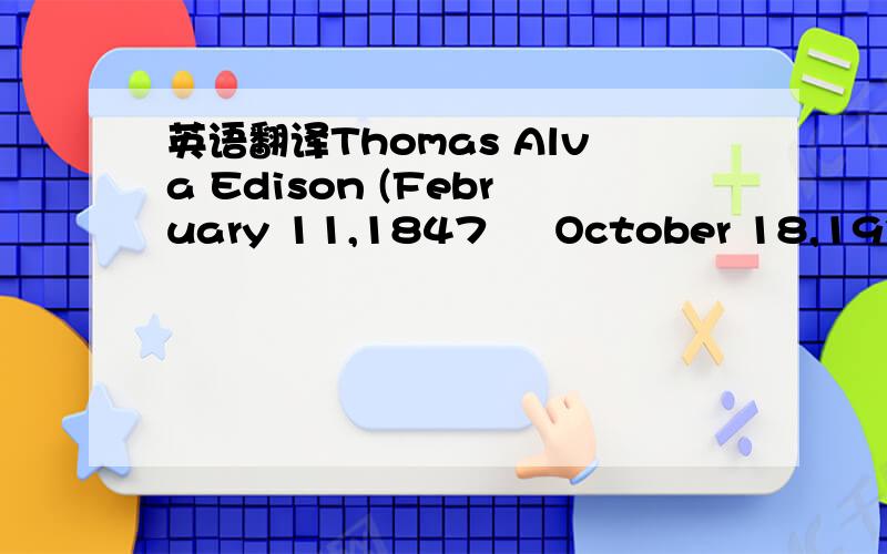 英语翻译Thomas Alva Edison (February 11,1847 – October 18,1931) was an inventor and businessman who developed many important devices.