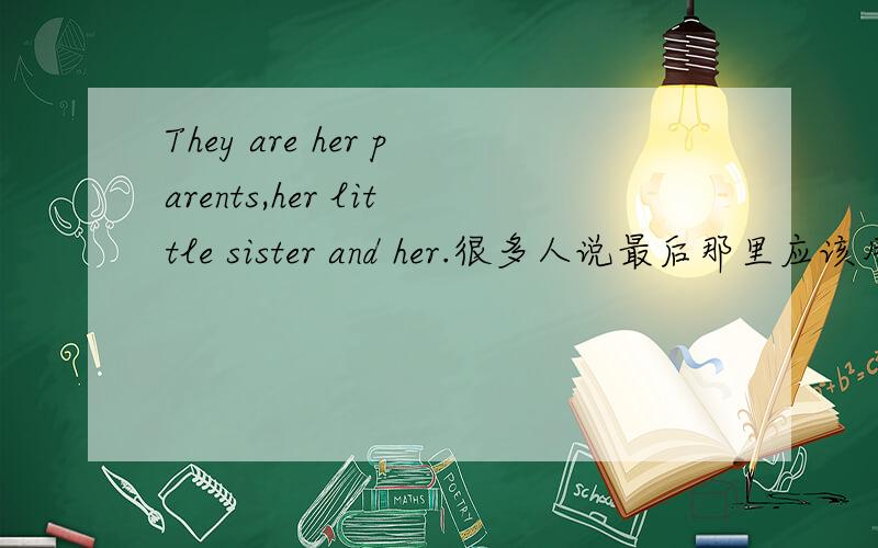They are her parents,her little sister and her.很多人说最后那里应该用she 是这样么?