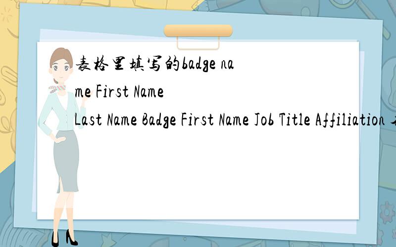 表格里填写的badge name First Name Last Name Badge First Name Job Title Affiliation 各项都填什么呢?附属是不是就填所属单位呢？那么Coorperating Society 呢