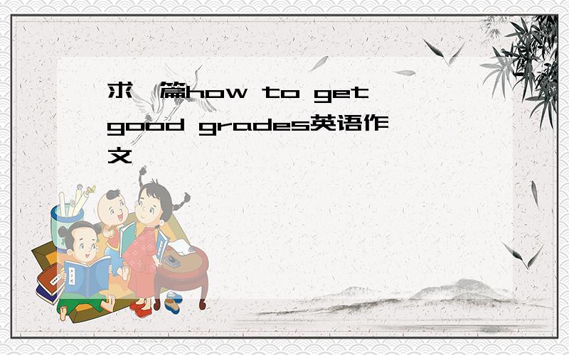 求一篇how to get good grades英语作文