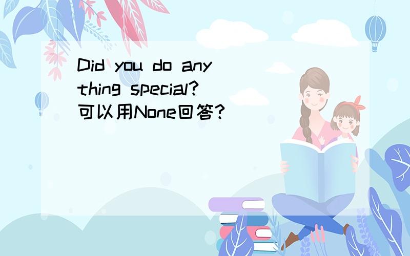 Did you do anything special?可以用None回答?