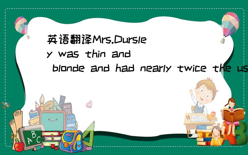 英语翻译Mrs.Dursley was thin and blonde and had nearly twice the usual amount of neck.中的twice不是两倍吗?为什么翻译出来就是一倍了?