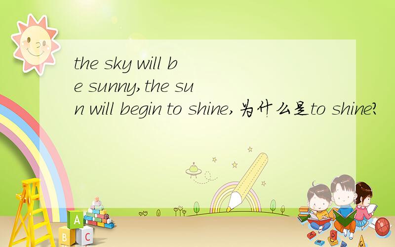 the sky will be sunny,the sun will begin to shine,为什么是to shine?
