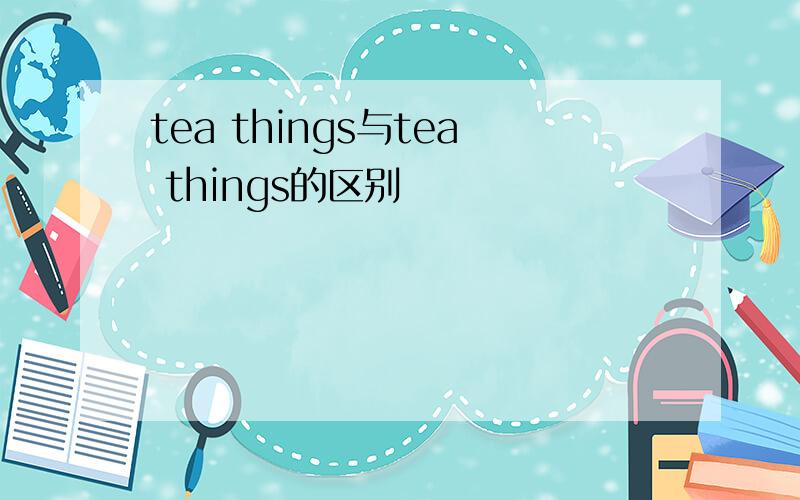 tea things与tea things的区别
