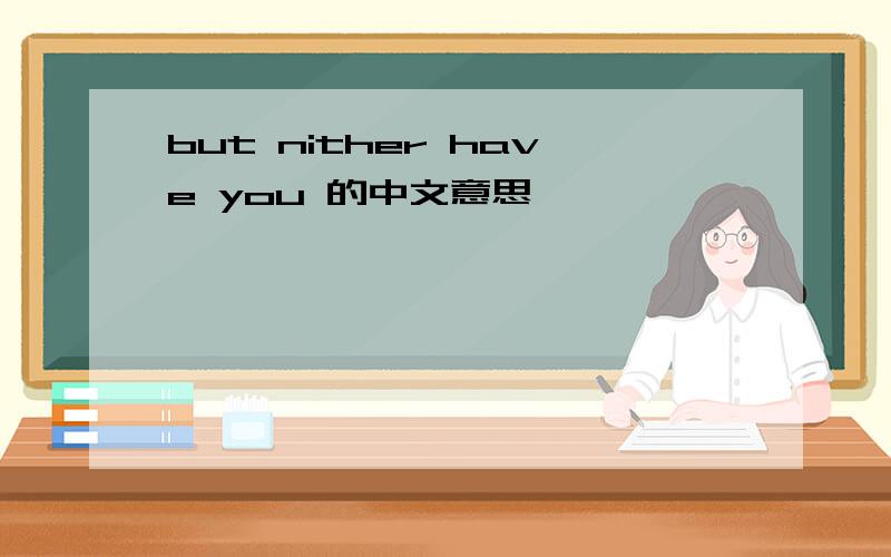 but nither have you 的中文意思