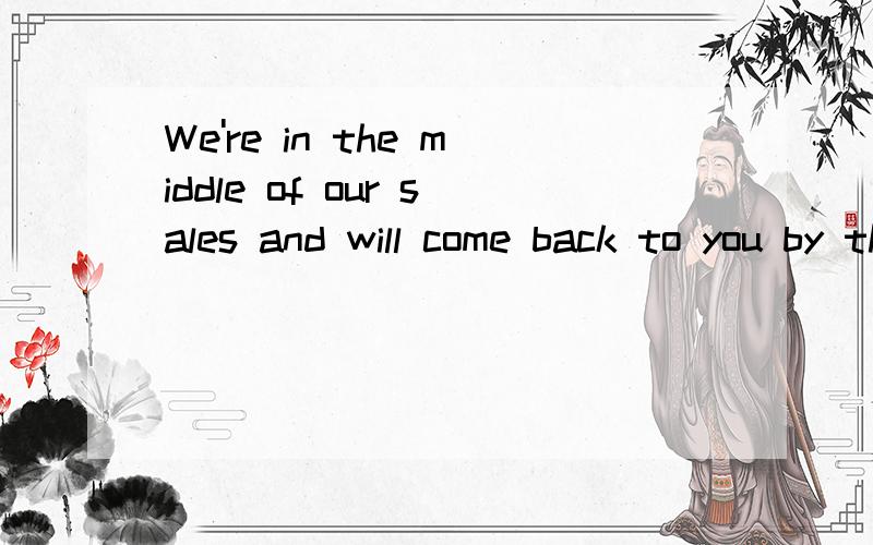 We're in the middle of our sales and will come back to you by the end of this month.尤其是in the middle of our sales