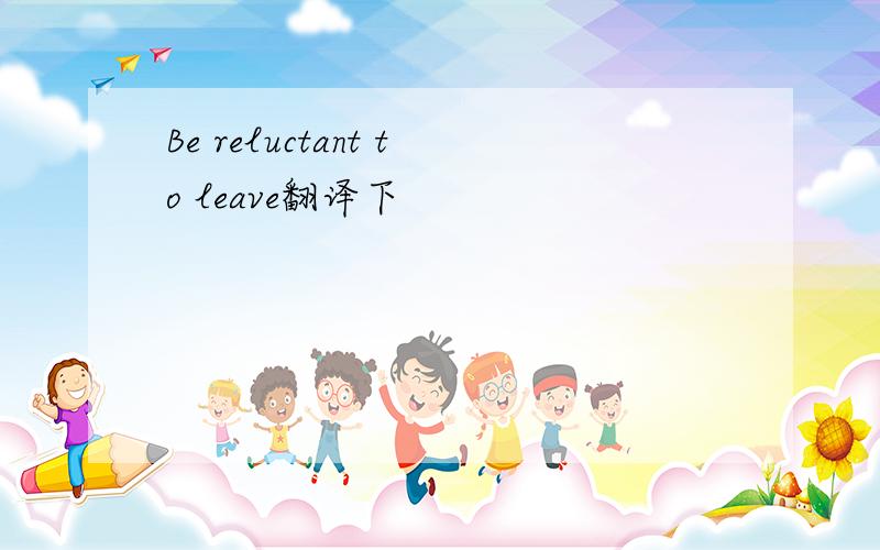 Be reluctant to leave翻译下