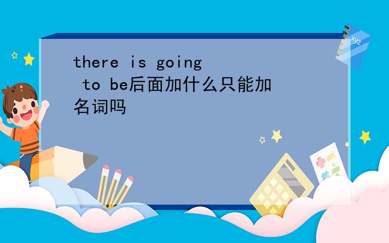there is going to be后面加什么只能加名词吗