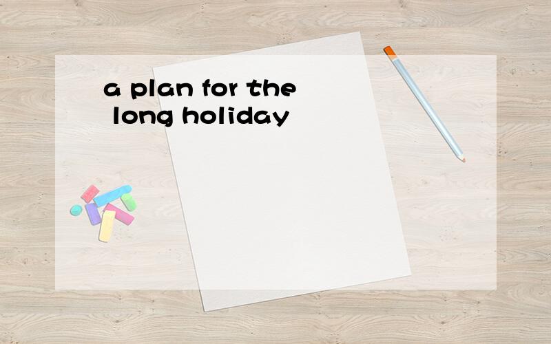 a plan for the long holiday