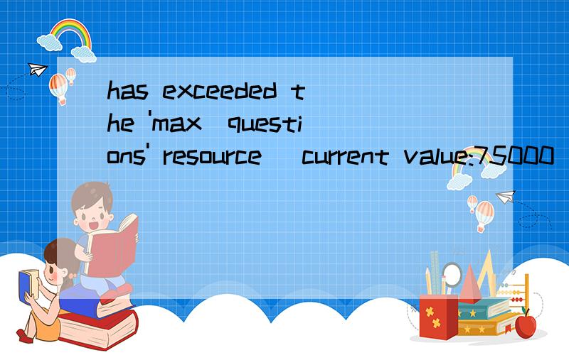 has exceeded the 'max_questions' resource (current value:75000) 如何解决买个国外空间恢复DEDE数据库 后就成这样了
