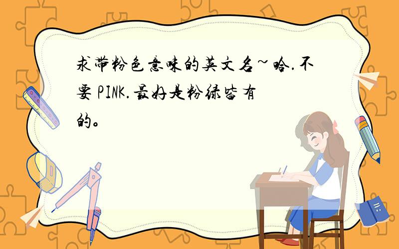 求带粉色意味的英文名~哈.不要 PINK.最好是粉绿皆有的。