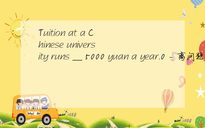 Tuition at a Chinese university runs __ 5000 yuan a year.0 - 离问题结束还有 14 天 23 小时Tuition at a Chinese university runs __ 5000 yuan a year.A.so high as B.as highly as C.as high as D.so highly as 哪个?说明下理由 as highly as