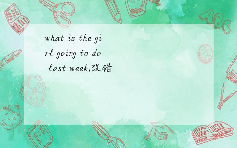what is the girl going to do last week,改错