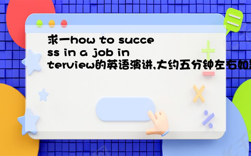 求一how to success in a job interview的英语演讲,大约五分钟左右如题,最好是自己写的