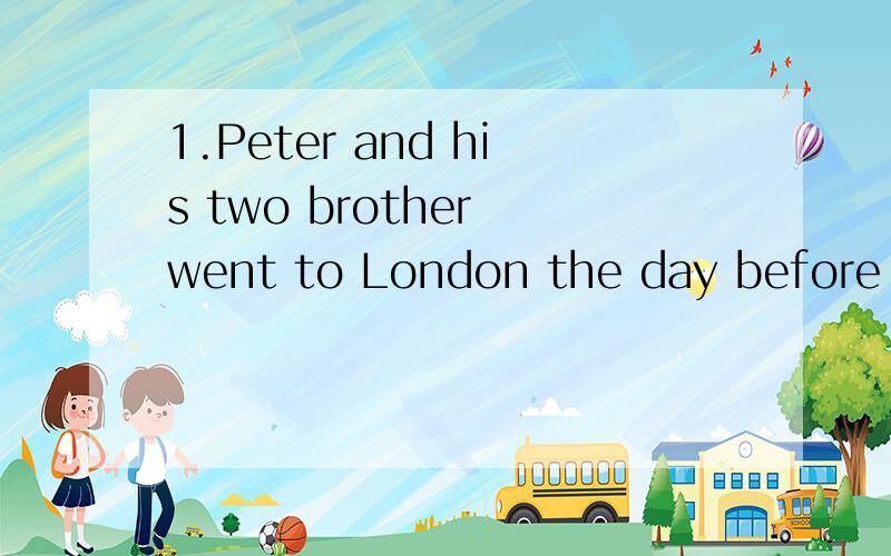 1.Peter and his two brother went to London the day before yesterday.____________of them is back.a.Neither b.One c.None b.Either
