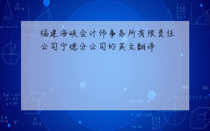福建海峡会计师事务所有限责任公司宁德分公司的英文翻译