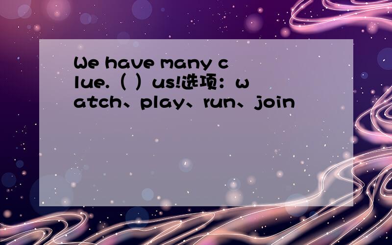 We have many clue.（ ）us!选项：watch、play、run、join