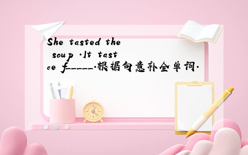 She tasted the soup .It tastce f_____.根据句意补全单词.