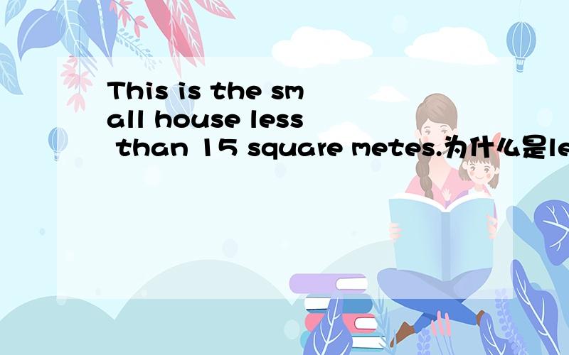 This is the small house less than 15 square metes.为什么是less than不是lessing than,现在分词修饰吗?一个句子两个动词｛BE动词,less｝,不是中国式英语吗?