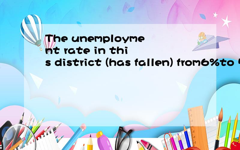 The unemployment rate in this district (has fallen) from6%to 5%in the past two years为什么括号内不能是 had fallen