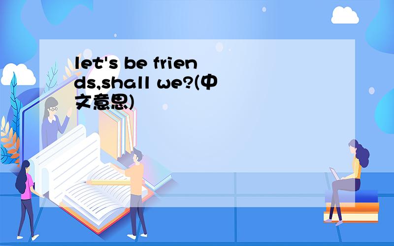 let's be friends,shall we?(中文意思)