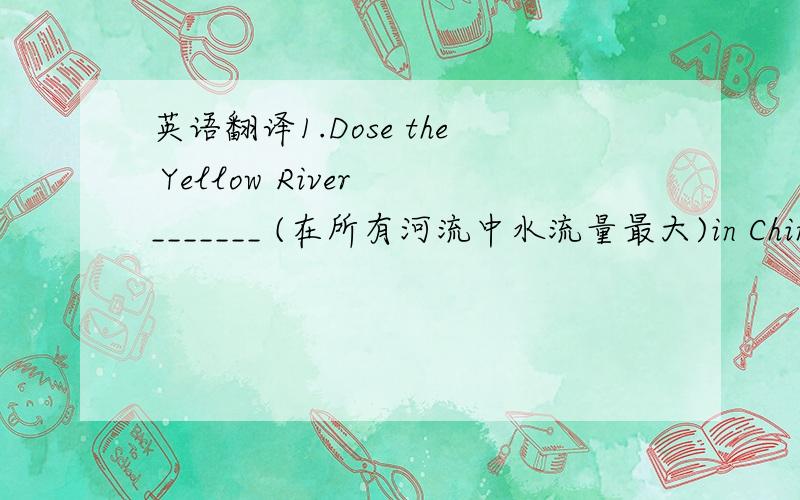 英语翻译1.Dose the Yellow River _______ (在所有河流中水流量最大)in China?2.Why is it so difficult _______ (你的英语作业不出任何错)?3._______ (你最好多练习说英语),or you can't get good marks in the exams.4.Miss Li al