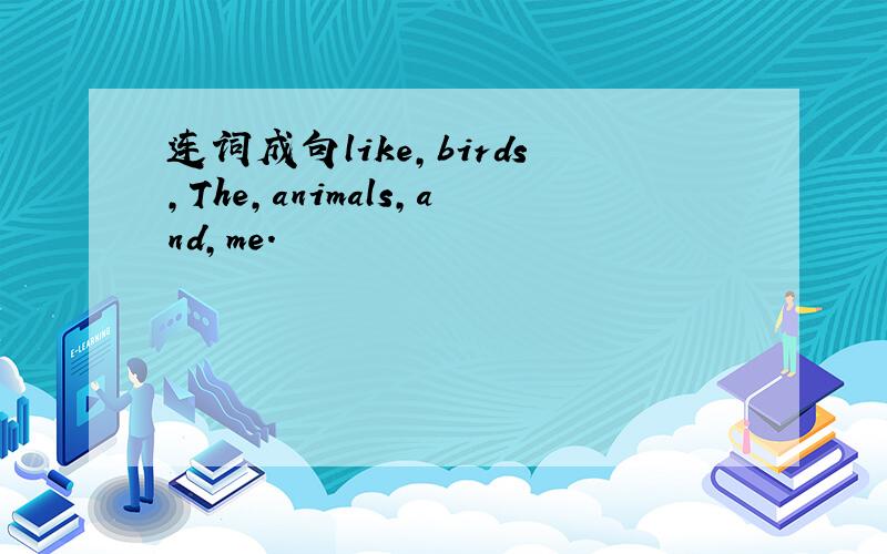 连词成句like,birds,The,animals,and,me.