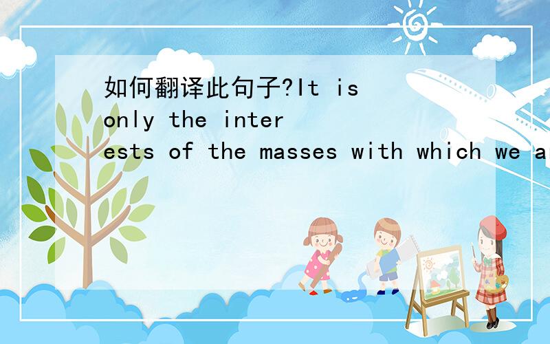 如何翻译此句子?It is only the interests of the masses with which we are concerned.