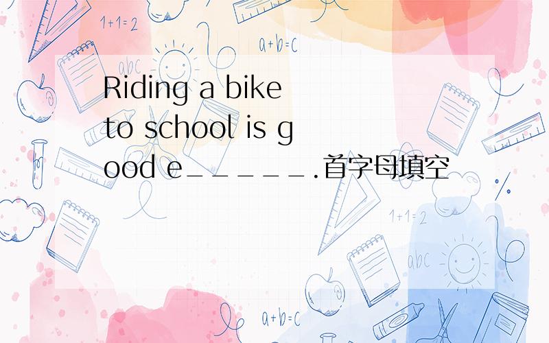 Riding a bike to school is good e_____.首字母填空