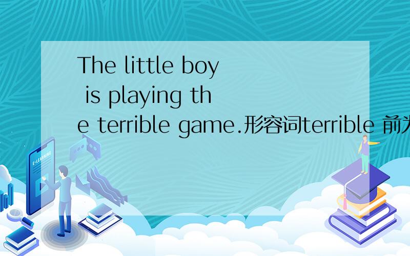 The little boy is playing the terrible game.形容词terrible 前为什么要加the